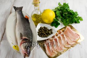 Для приготовления блюда нужно взять рыбу сибас, бекон, зелень петрушки и кинзы, каперсы, лимон, оливковое масло, соль, перец.