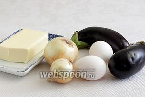 Нам понадобятся самые простые ингредиенты: баклажаны, лук, масло сливочное, яйца, соль и перец.