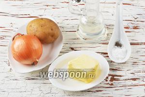 Для работы нам понадобится картофель, лук, сливочное масло, подсолнечное масло, соль, чёрный молотый перец.